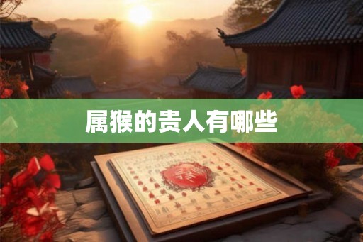 属猴的贵人有哪些