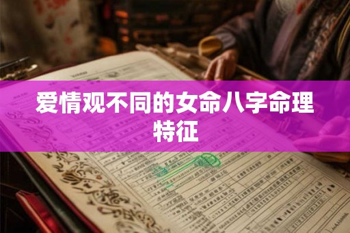 爱情观不同的女命八字命理特征