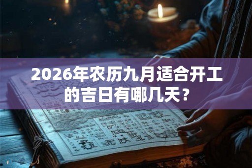 2026年农历九月适合开工的吉日有哪几天？