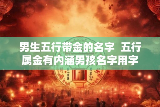 男生五行带金的名字  五行属金有内涵男孩名字用字