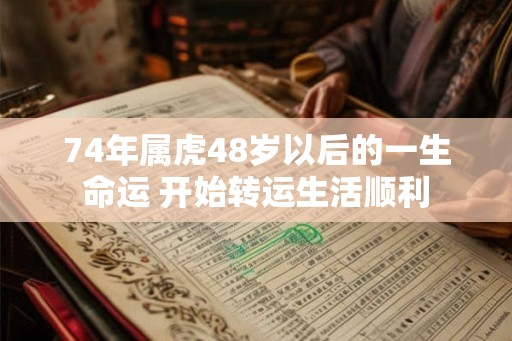 74年属虎48岁以后的一生命运 开始转运生活顺利