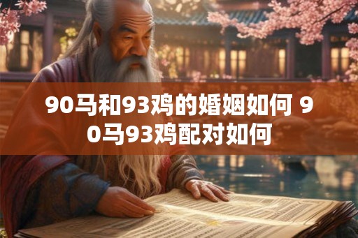90马和93鸡的婚姻如何 90马93鸡配对如何