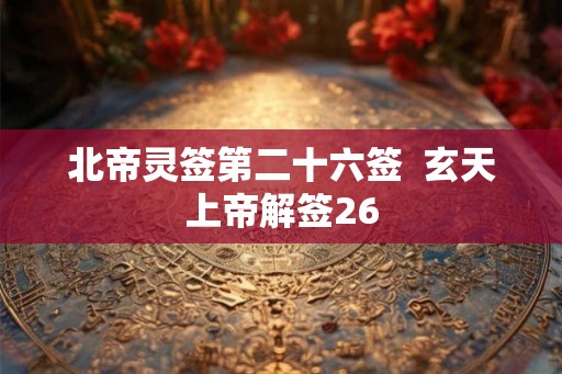 北帝灵签第二十六签  玄天上帝解签26