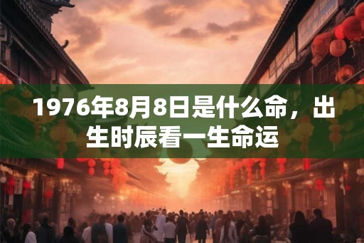 1976年8月8日是什么命，出生时辰看一生命运