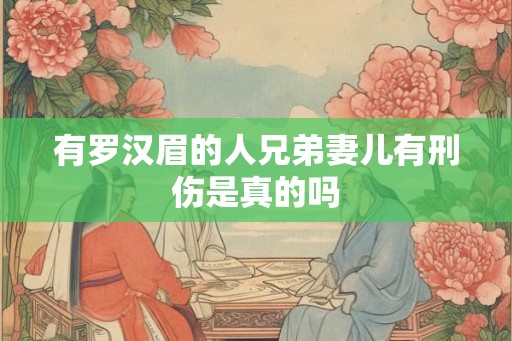 有罗汉眉的人兄弟妻儿有刑伤是真的吗