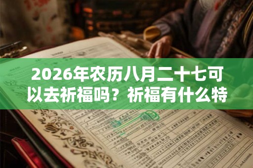 2026年农历八月二十七可以去祈福吗？祈福有什么特殊含义？