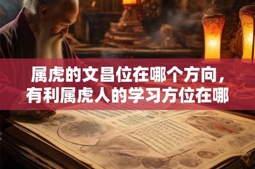 属虎的文昌位在哪个方向，有利属虎人的学习方位在哪