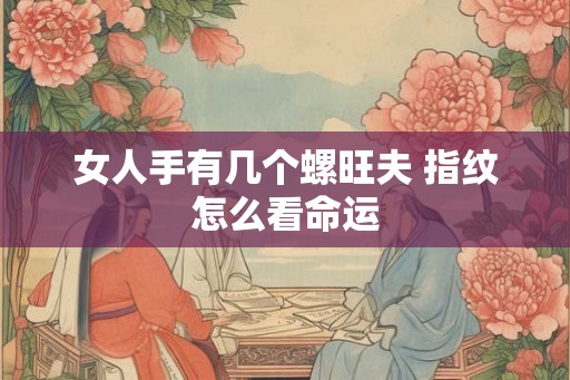 女人手有几个螺旺夫 指纹怎么看命运