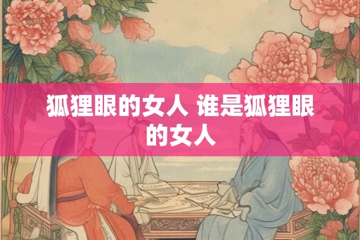 狐狸眼的女人 谁是狐狸眼的女人