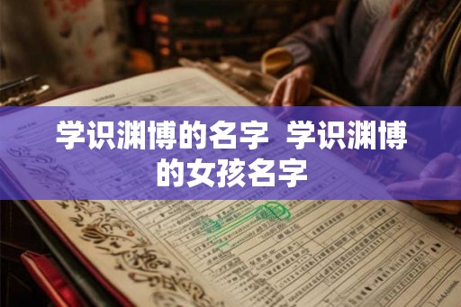 学识渊博的名字  学识渊博的女孩名字
