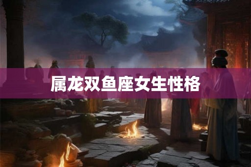 属龙双鱼座女生性格