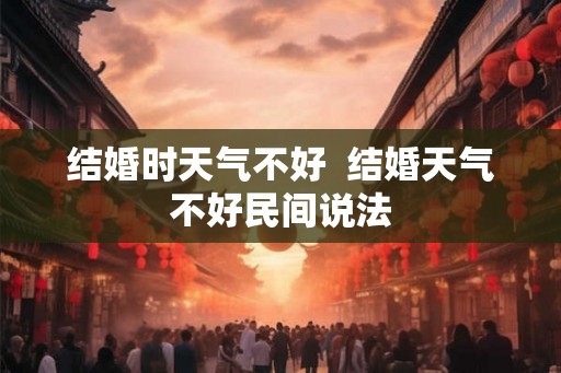 结婚时天气不好  结婚天气不好民间说法