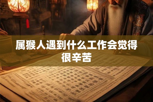 属猴人遇到什么工作会觉得很辛苦