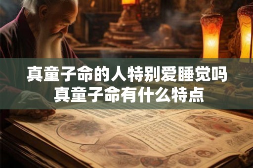 真童子命的人特别爱睡觉吗 真童子命有什么特点