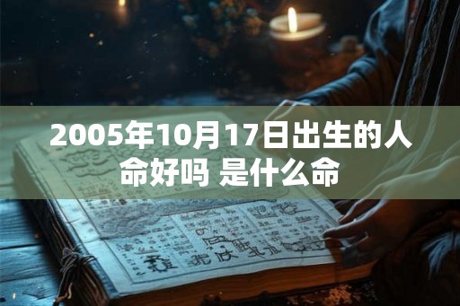 2005年10月17日出生的人命好吗 是什么命