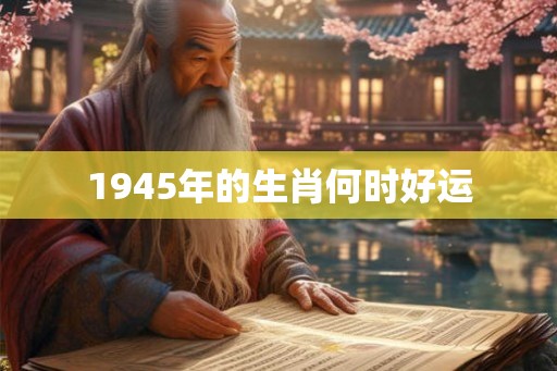 1945年的生肖何时好运