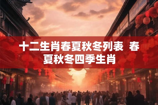 十二生肖春夏秋冬列表  春夏秋冬四季生肖