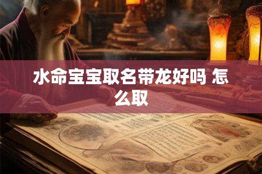 水命宝宝取名带龙好吗 怎么取