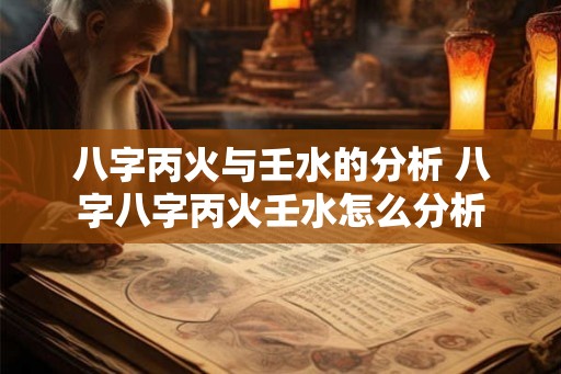 八字丙火与壬水的分析 八字八字丙火壬水怎么分析
