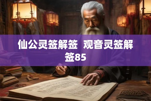 仙公灵签解签  观音灵签解签85