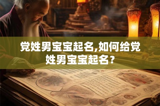 党姓男宝宝起名,如何给党姓男宝宝起名？