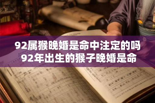 92属猴晚婚是命中注定的吗 92年出生的猴子晚婚是命定的吗