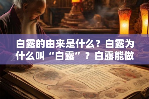 白露的由来是什么？白露为什么叫“白露”？白露能做什么？