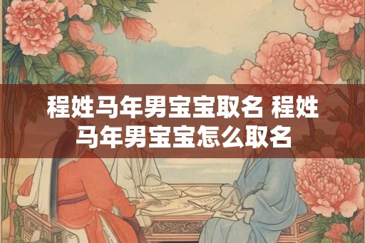 程姓马年男宝宝取名 程姓马年男宝宝怎么取名