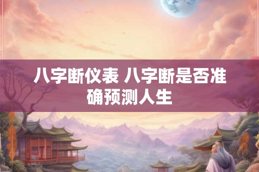 八字断仪表 八字断是否准确预测人生