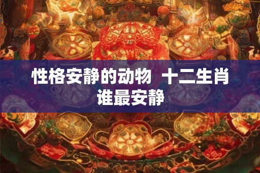 性格安静的动物  十二生肖谁最安静