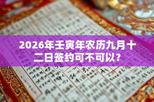 2026年壬寅年农历九月十二日签约可不可以？