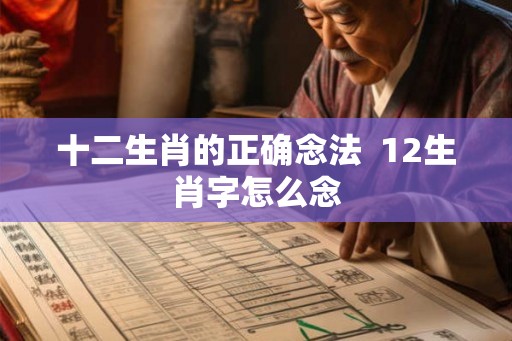 十二生肖的正确念法  12生肖字怎么念