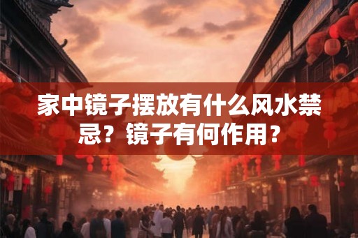 家中镜子摆放有什么风水禁忌？镜子有何作用？