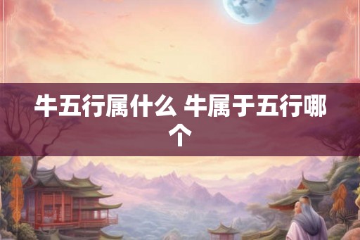 牛五行属什么 牛属于五行哪个