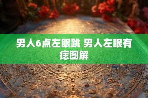 男人6点左眼跳 男人左眼有痣图解