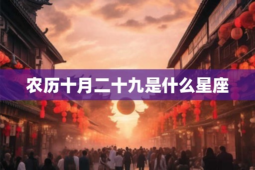农历十月二十九是什么星座 农历十月二十九是什么星座