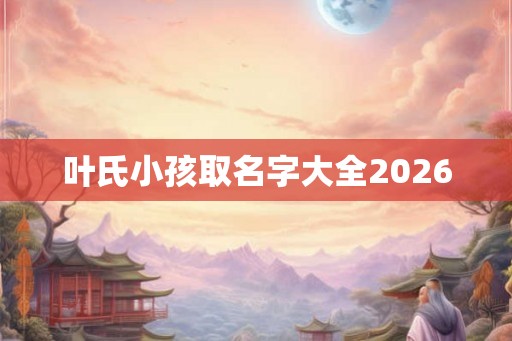 叶氏小孩取名字大全2026