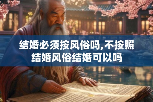 结婚必须按风俗吗,不按照结婚风俗结婚可以吗