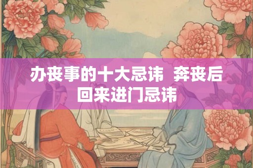 办丧事的十大忌讳  奔丧后回来进门忌讳
