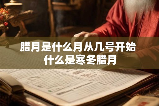 腊月是什么月从几号开始 什么是寒冬腊月 腊月是什么月从几号开始 什么是寒冬腊月