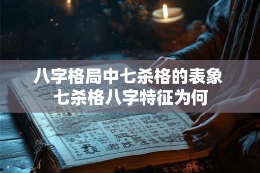 八字格局中七杀格的表象 七杀格八字特征为何