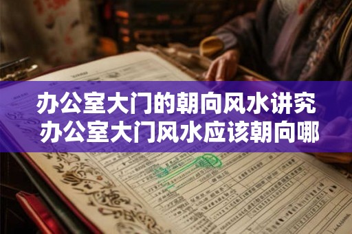 办公室大门的朝向风水讲究 办公室大门风水应该朝向哪里