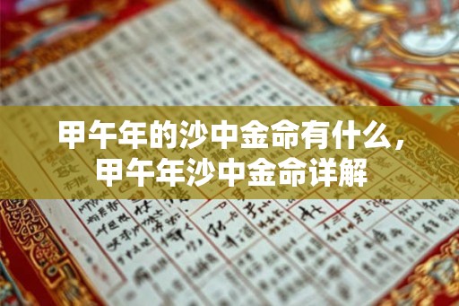 甲午年的沙中金命有什么,甲午年沙中金命详解 甲午年的沙中金命有什么,甲午年沙中金命详解
