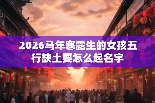 2026马年寒露生的女孩五行缺土要怎么起名字