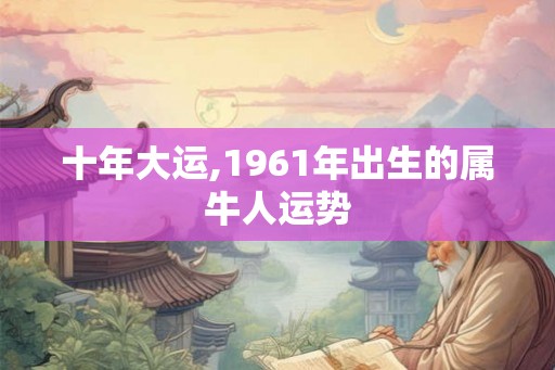 十年大运,1961年出生的属牛人运势