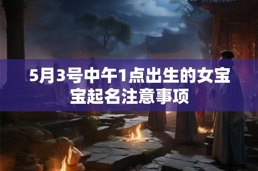 5月3号中午1点出生的女宝宝起名注意事项 5月3号中午1点出生的女宝宝起名注意事项
