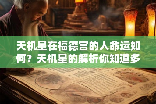 天机星在福德宫的人命运如何？天机星的解析你知道多少？
