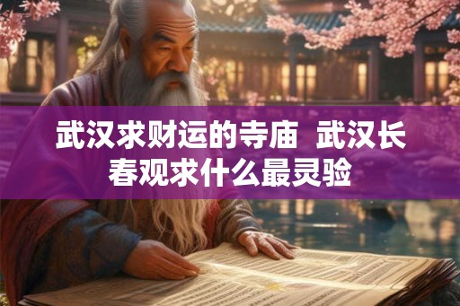 武汉求财运的寺庙  武汉长春观求什么最灵验