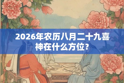 2026年农历八月二十九喜神在什么方位？