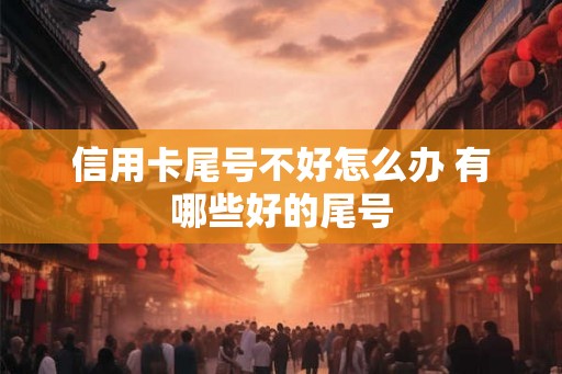 信用卡尾号不好怎么办 有哪些好的尾号